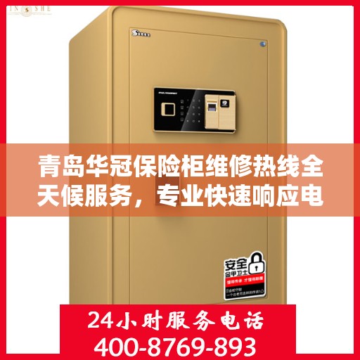 青岛华冠保险柜维修热线全天候服务，专业快速响应电话！