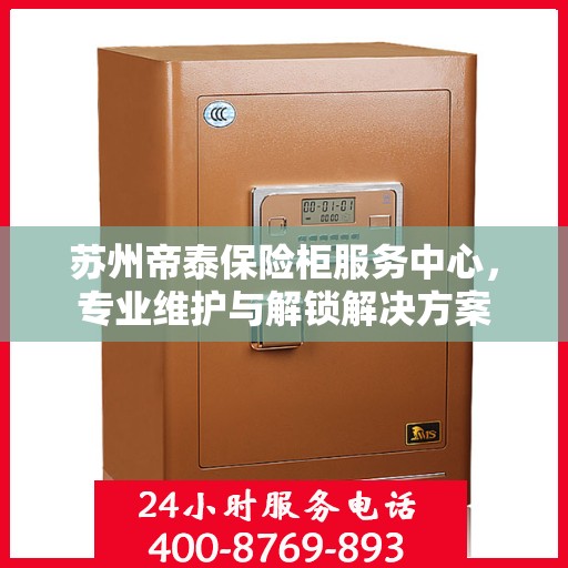 苏州帝泰保险柜服务中心，专业维护与解锁解决方案