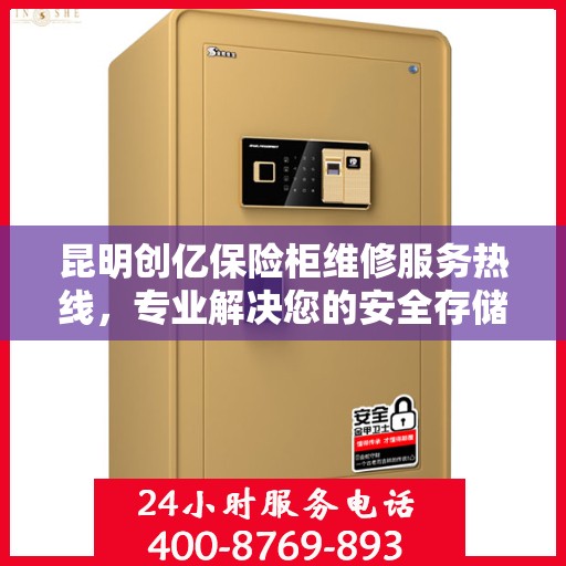 昆明创亿保险柜维修服务热线，专业解决您的安全存储问题