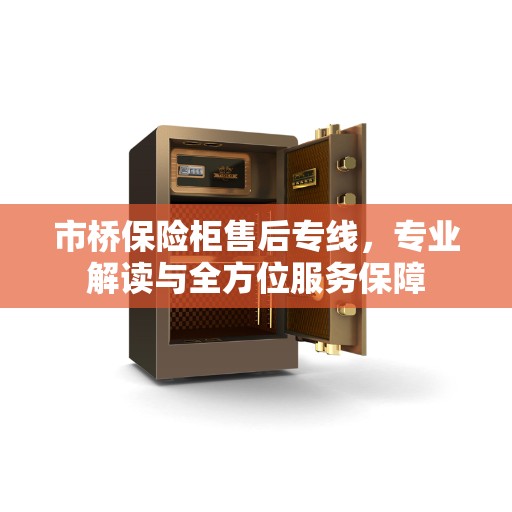 市桥保险柜售后专线，专业解读与全方位服务保障