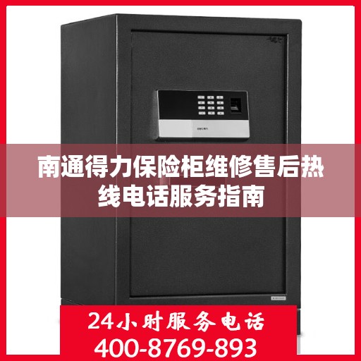 南通得力保险柜维修售后热线电话服务指南
