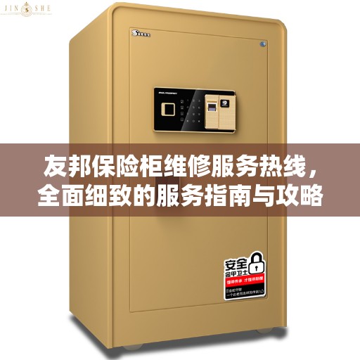友邦保险柜维修服务热线，全面细致的服务指南与攻略