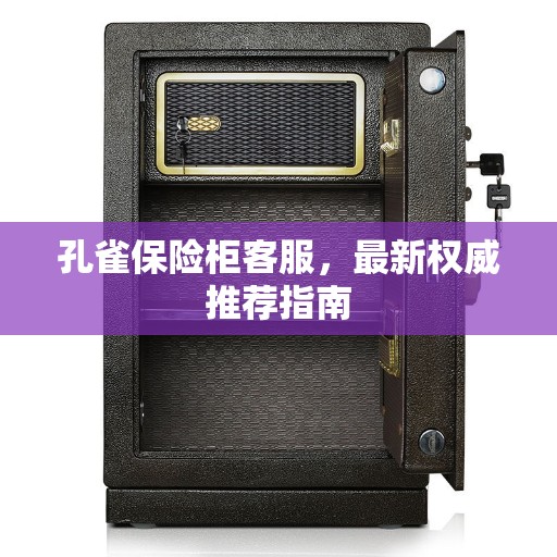 孔雀保险柜客服，最新权威推荐指南