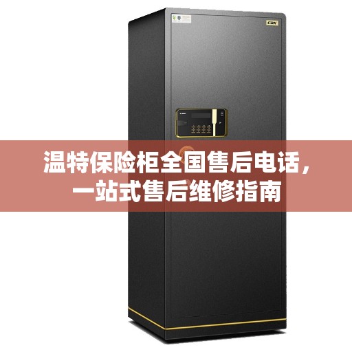 温特保险柜全国售后电话，一站式售后维修指南