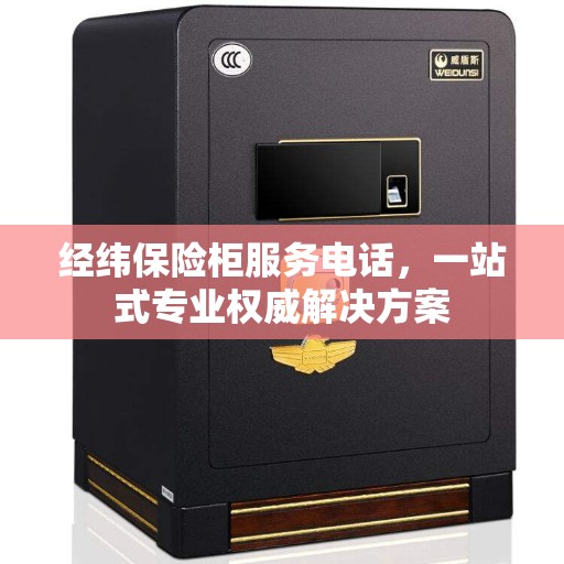经纬保险柜服务电话，一站式专业权威解决方案