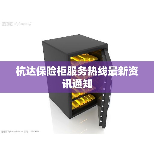 杭达保险柜服务热线最新资讯通知