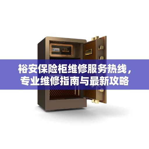 裕安保险柜维修服务热线，专业维修指南与最新攻略