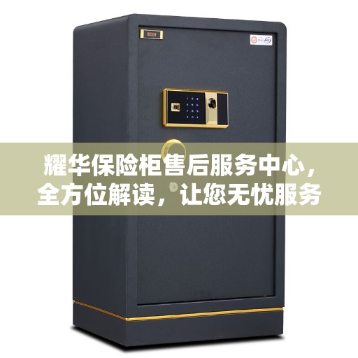 耀华保险柜售后服务中心，全方位解读，让您无忧服务体验