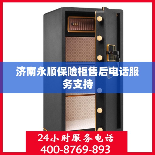 济南永顺保险柜售后电话服务支持