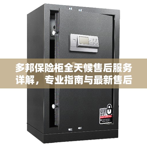 多邦保险柜全天候售后服务详解，专业指南与最新售后攻略