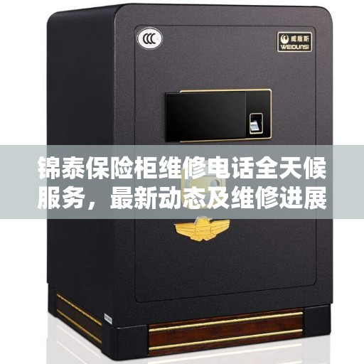 锦泰保险柜维修电话全天候服务，最新动态及维修进展报告