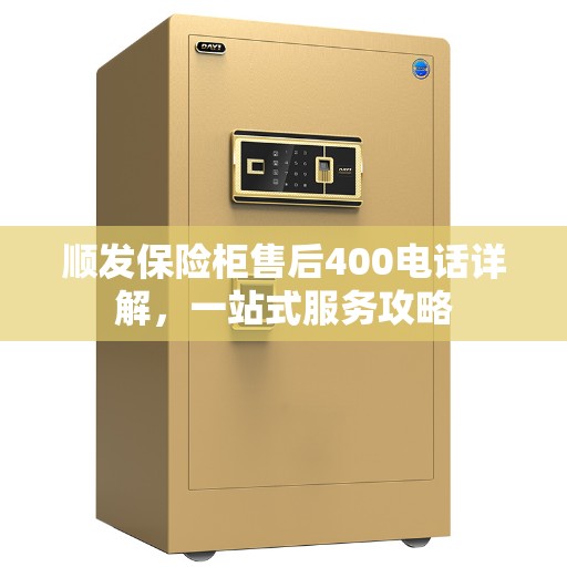 顺发保险柜售后400电话详解，一站式服务攻略
