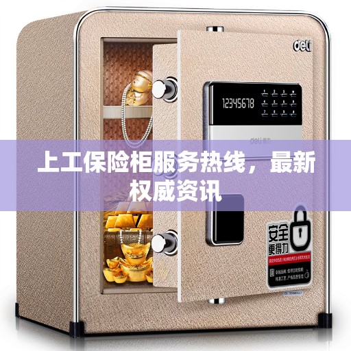 上工保险柜服务热线，最新权威资讯