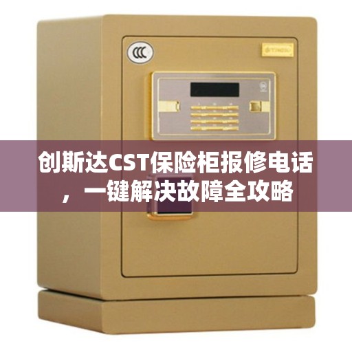创斯达CST保险柜报修电话，一键解决故障全攻略