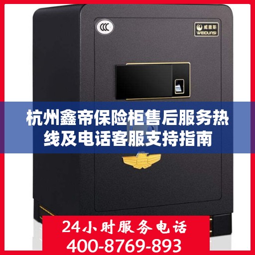 杭州鑫帝保险柜售后服务热线及电话客服支持指南
