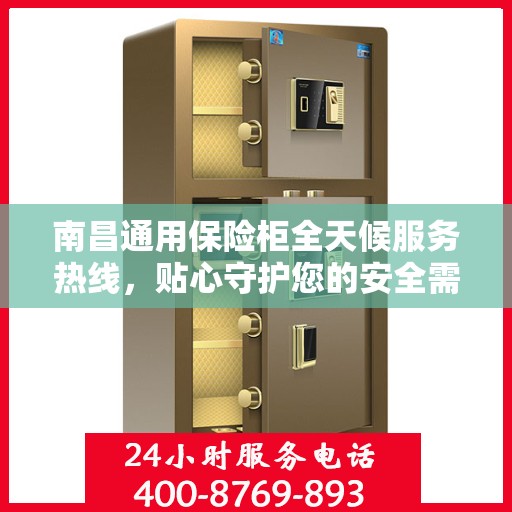 南昌通用保险柜全天候服务热线，贴心守护您的安全需求