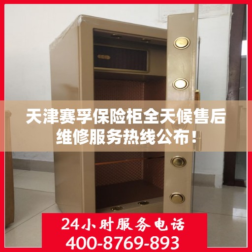 天津赛孚保险柜全天候售后维修服务热线公布！