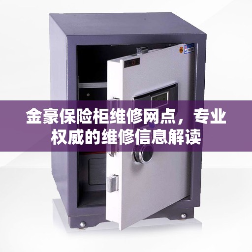 金豪保险柜维修网点，专业权威的维修信息解读