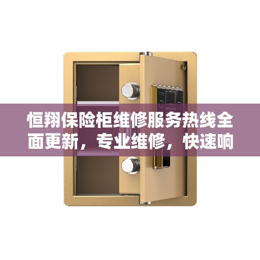 恒翔保险柜维修服务热线全面更新，专业维修，快速响应，一站式服务解决方案