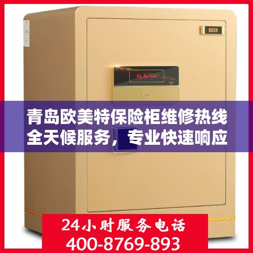 青岛欧美特保险柜维修热线全天候服务，专业快速响应！