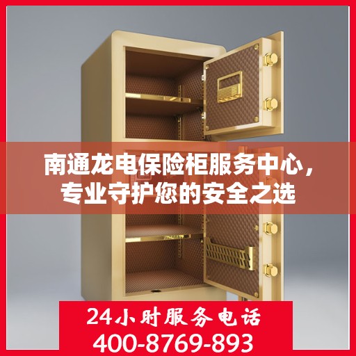 南通龙电保险柜服务中心，专业守护您的安全之选