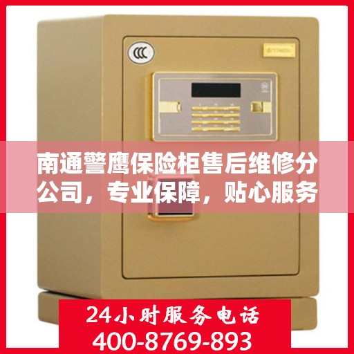 南通警鹰保险柜售后维修分公司，专业保障，贴心服务