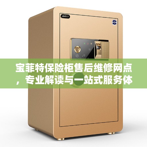 宝菲特保险柜售后维修网点,专业解读与一站式服务体验 宝菲特保险柜售后维修网点,专业解读与一站式服务体验