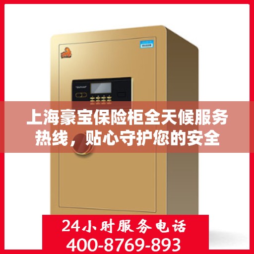 上海豪宝保险柜全天候服务热线，贴心守护您的安全