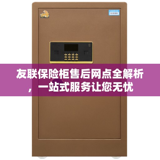 友联保险柜售后网点全解析，一站式服务让您无忧