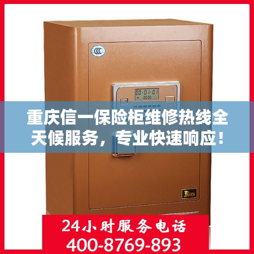 重庆信一保险柜维修热线全天候服务，专业快速响应！