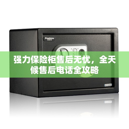强力保险柜售后无忧，全天候售后电话全攻略
