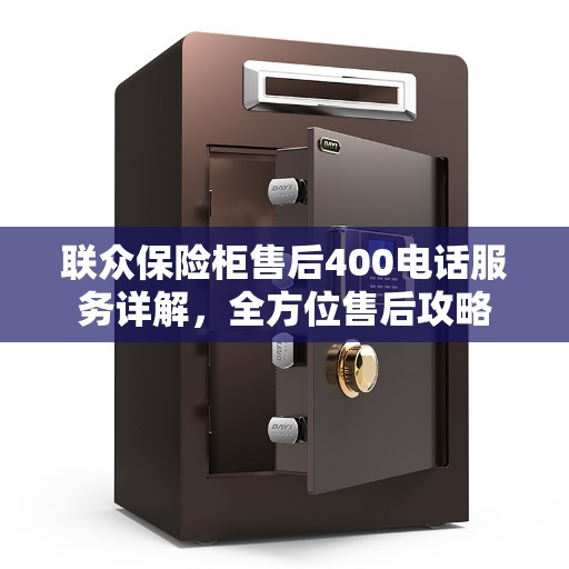 联众保险柜售后400电话服务详解，全方位售后攻略