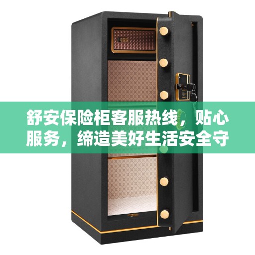 舒安保险柜客服热线，贴心服务，缔造美好生活安全守护者