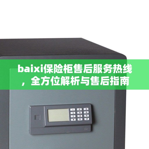 baixi保险柜售后服务热线，全方位解析与售后指南
