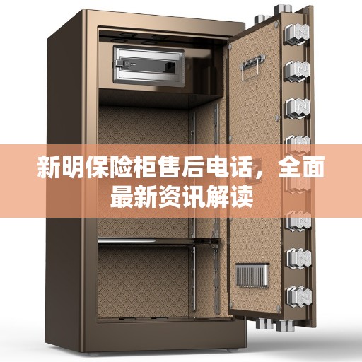 新明保险柜售后电话，全面最新资讯解读