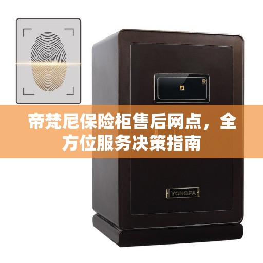 帝梵尼保险柜售后网点，全方位服务决策指南