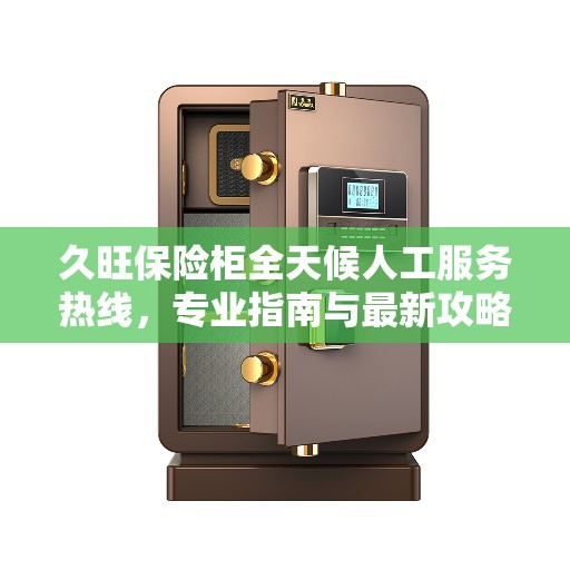 久旺保险柜全天候人工服务热线，专业指南与最新攻略详解