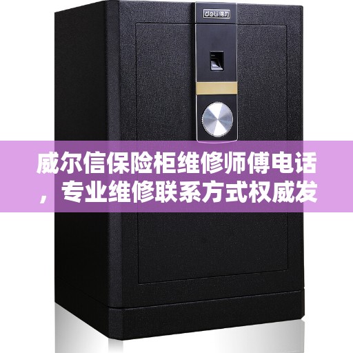 威尔信保险柜维修师傅电话，专业维修联系方式权威发布