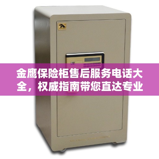 金鹰保险柜售后服务电话大全，权威指南带您直达专业支持团队
