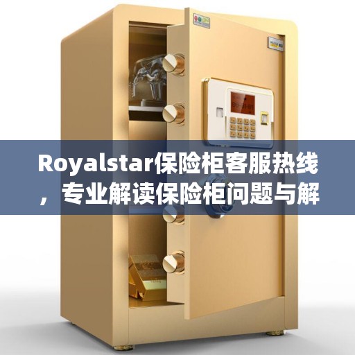 Royalstar保险柜客服热线，专业解读保险柜问题与解决方案