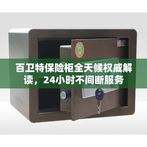 百卫特保险柜全天候权威解读，24小时不间断服务