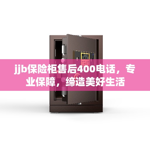 jjb保险柜售后400电话，专业保障，缔造美好生活