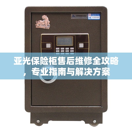 亚光保险柜售后维修全攻略，专业指南与解决方案