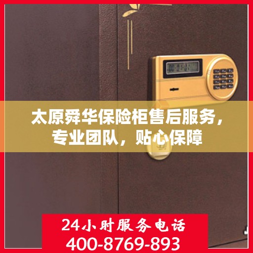 太原舜华保险柜售后服务，专业团队，贴心保障