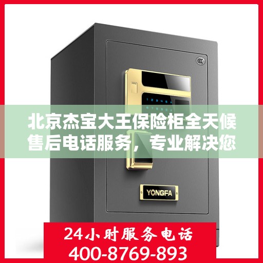 北京杰宝大王保险柜全天候售后电话服务，专业解决您的安全疑难！