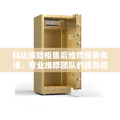 科达保险柜售后维修服务电话，专业维修团队的服务指南与决策支持