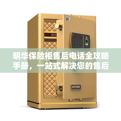 明华保险柜售后电话全攻略手册，一站式解决您的售后需求