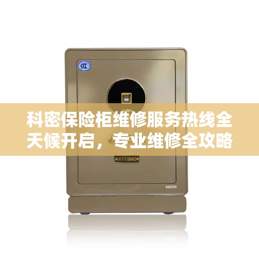 科密保险柜维修服务热线全天候开启，专业维修全攻略