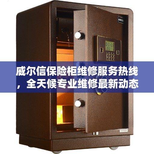 威尔信保险柜维修服务热线，全天候专业维修最新动态