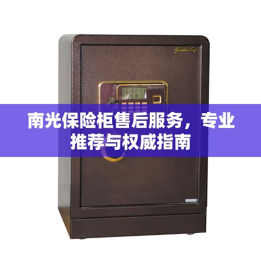 南光保险柜售后服务，专业推荐与权威指南